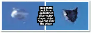  ??  ?? This photo depicts an unidentifi­ed silver cubeshaped object hovering over
the ocean