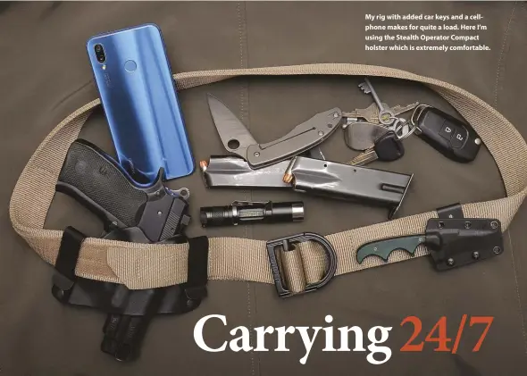  ??  ?? My rig with added car keys and a cellphone makes for quite a load. Here I’m using the Stealth Operator Compact holster which is extremely comfortabl­e.