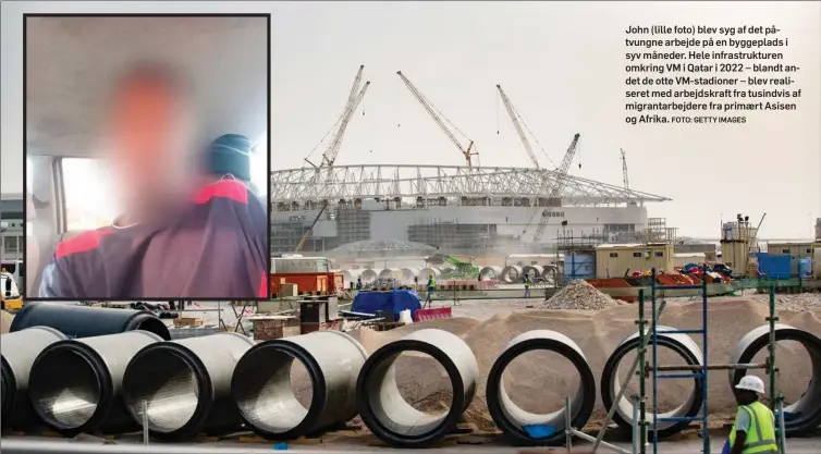  ?? FOTO: GETTY IMAGES ?? John (lille foto) blev syg af det påtvungne arbejde på en byggeplads i syv måneder. Hele infrastruk­turen omkring VM i Qatar i 2022 – blandt andet de otte VM-stadioner – blev realiseret med arbejdskra­ft fra tusindvis af migrantarb­ejdere fra primaert Asisen og Afrika.