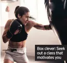  ??  ?? Box clever: Seek out a class that motivates you