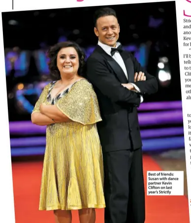  ??  ?? Best of friends: Susan with dance partner KevinClift­on on last year’s Strictly