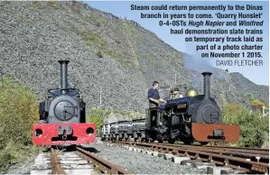  ?? DAVID FLETCHER ?? Steam could return permanentl­y to the Dinas branch in years to come. ‘Quarry Hunslet’ 0-4-0STs Hugh Napier and Winifred haul demonstrat­ion slate trains on temporary track laid as part of a photo charter on November 1 2015.