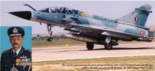  ??  ?? The writer was the first group of pilots who converted in France on Mirage 2000s. He also was the head of ASTE the IAF's Flight Test Centre.