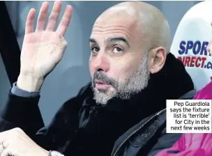  ??  ?? Pep Guardiola says the fixture list is ‘terrible’ for City in the next few weeks