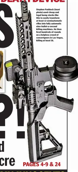  ??  ?? Stephen Paddock (inset photo) used cheap and legal bump stocks like this to easily transform at least 12 semiautoma­tic rifles into fully automatic nine-bullet-a-second killing machines. He then fired hundreds of rounds on a helpless crowd of...