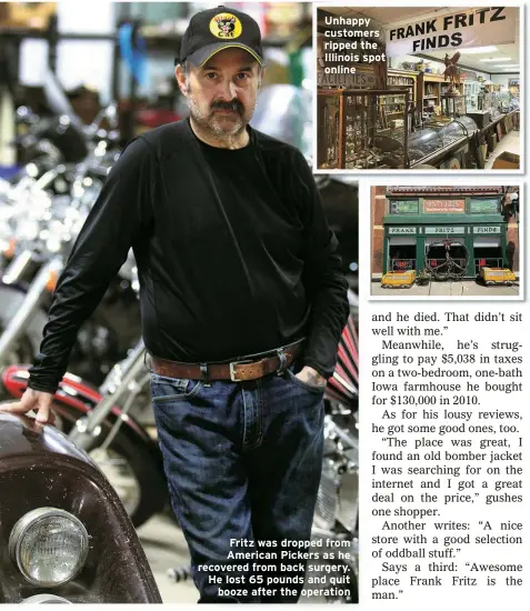  ?? ?? Unhappy customers ripped the Illinois spot online
Fritz was dropped from American Pickers as he recovered from back surgery. He lost 65 pounds and quit
booze after the operation