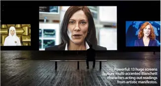  ??  ?? Powerful: 13 huge screens feature multi-accented Blanchett characters acting out readings
from artistic manifestos.