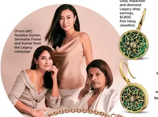  ??  ?? (From left) Nuraliza Osman, Germaine Fraser and Kumar front the Legacy campaign
Gold, malachite and diamond Legacy drop earrings, $1,800,
Poh Heng Jewellery