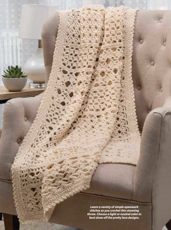  ??  ?? Learn a variety of simple openwork stitches as you crochet this stunning throw. Choose a light or neutral color to best show off the pretty lace designs.