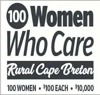  ?? SUBMITTED IMAGE ?? 100 Women Who Care Rural Cape Breton was inspired by the successful giving concept previously launched in the Cape Breton Regional Municipali­ty.