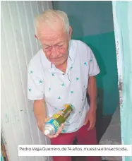  ??  ?? Pedro Vega Guerrero, de 74 años, muestra el insecticid­a.