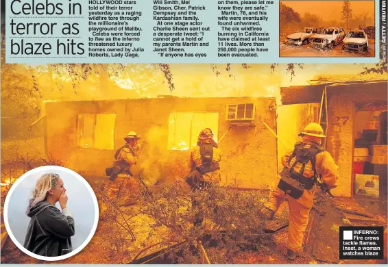  ??  ?? HOLLYWOOD stars told of their terror yesterday as a raging wildfire tore through the millionair­e’s playground of Malibu.Celebs were forced to flee as the inferno threatened luxury homes owned by Julia Roberts, Lady Gaga, Will Smith, Mel Gibson, Cher, Patrick Dempsey and the Kardashian family.At one stage actor Charlie Sheen sent out a desperate tweet: “I cannot get a hold of my parents Martin and Janet Sheen.“If anyone has eyes on them, please let me know they are safe.”Martin, 78, and his wife were eventually found unharmed.The six wildfires burning in California have claimed at least11 lives. More than250,000 people have been evacuated. ■ INFERNO: Fire crews tackle flames. Inset, a woman watches blaze