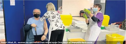  ??  ?? Robert Whall, 81, receives his vaccinatio­n from retired nurse Chris Welch at Newcastle Racecourse