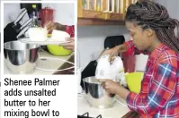  ??  ?? Shenee Palmer adds unsalted butter to her mixing bowl to start the creaming process.