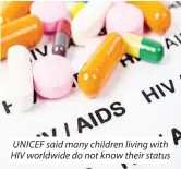  ?? ?? UNICEF said many children living with HIV worldwide do not know their status