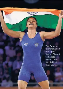  ?? REUTERS ?? Top form: In Birmingham, it was up to Vinesh Phogat to handle herself. And she did just that.