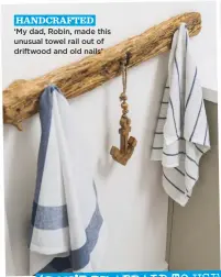  ??  ?? handcrafte­d ‘My dad, Robin, made this unusual towel rail out of driftwood and old nails’