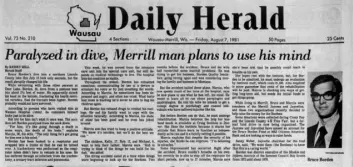  ?? Wasaua Daily Herald ?? Bruce Borden, the father of Switch founder Rob Roy, is shown in a Daily Herald article from 1981. In July of that year, Borden was paralyzed after diving off a pontoon boat in Wisconsin. In a 2008 interview, Roy described taking care of his father: “I grew up just being very involved in the whole process. I think I have been 30 since I was 13.”