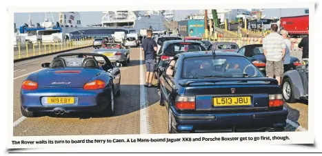  ??  ?? bound Jaguar XK8 and Porsche Boxster get to go first, though. The Rover waits its turn to board the ferry to Caen. A Le Mans-