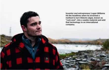  ??  ?? Inventor and entreprene­ur Logan Williams hit the headlines when he invented a method to turn Didymo algae, known as ‘‘rock snot’’, into a usable material and sold that technology to an internatio­nal company.