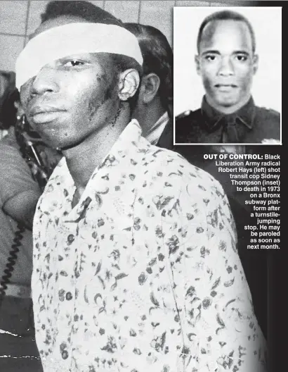  ??  ?? OUT OF CONTROL Black Liberation Army radical Robert Hays (left) shot transit cop Sidney Thompson (inset) to death in 1973 on a Bronx subway plat form after a turnstile jumping stop. He may be paroled as soon as next month.