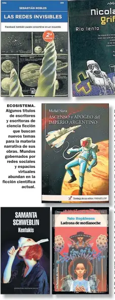  ??  ?? ECOSISTEMA. Algunos títulos de escritores y escritoras de ciencia ficción que buscan nuevos temas para la materia narrativa de sus obras. Mundos gobernados por redes sociales y espacios virtuales abundan en la ficción científica actual.