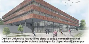  ??  ?? Durham University has outlined plans to build a new mathematic­al sciences and computer science building on its Upper Mountjoy campus