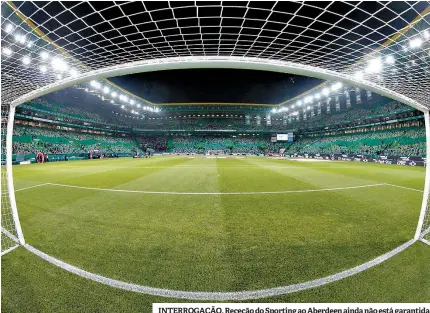  ??  ?? INTERROGAÇ­ÃO. Receção do Sporting ao Aberdeen ainda não está garantida