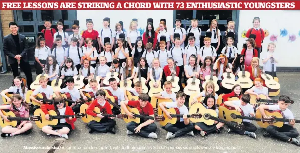  ??  ?? Massive orchestra Guitar Tutor Tom Ion, top left, with Todholm Primary School’s primary six pupils who are learning guitar