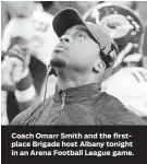  ??  ?? Coach Omarr Smith and the firstplace Brigade host Albany tonight in an Arena Football League game. Ron Fritz, Senior Editor/Sports, 410-332-6421, fax: 410-783-2518, e-mail: sports@baltsun.com