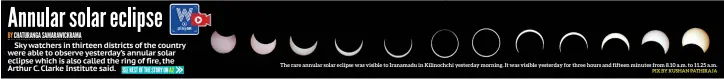  ?? PIX BY KUSHAN PATHIRAJA ?? The rare annular solar eclipse was visible to Iranamadu in Kilinochch­i yesterday morning. It was visible yesterday for three hours and fifteen minutes from 8.10 a.m. to 11.25 a.m.