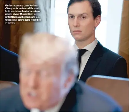  ?? AP FILE PHOTO ?? Multiple reports say Jared Kushner, a Trump senior adviser and the president’s son- in- law, directed ex- national security adviser Michael Flynn to contact Russian officials about a U. N. vote on Israel before Trump took office.