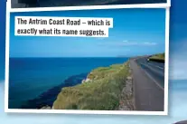  ??  ?? The Antrim Coast Road –which is exactly what its name suggests.