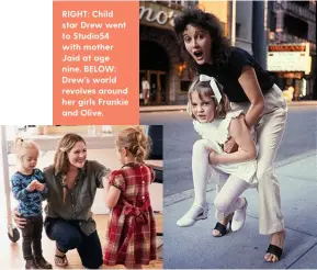  ??  ?? RIGHT: Child star Drew went to Studio54 with mother Jaid at age nine. BELOW: Drew’s world revolves around her girls Frankie and Olive.