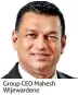  ??  ?? Group CEO Mahesh Wijewarden­e