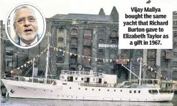  ??  ?? Vijay Mallya bought the same yacht that Richard Burton gave to Elizabeth Taylor as a gift in 1967.