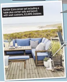  ??  ?? a Kettler Ezra corner set including corner sofa and bench table plus Dobbies with seat cushions, £2,699,