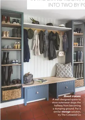  ??  ?? Boot room A well designed space to store outerwear stops the hallway from becoming a dumping ground. For a similar storage solution, try The Cotswold Co