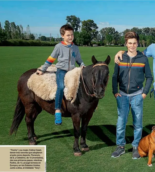  ??  ?? “Tincho” y su mujer, Celina Caset, tienen tres varones que adoptaron al polo como deporte. Florencio, de 8, y Celestino, de 10 (montados), dan sus primeros pasos, mientras Rufino, de 13, ya jugó torneos en Europa y en los Estados Unidos. Junto a ellos, el infaltable “Tony”.