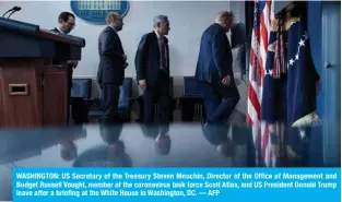  ??  ?? WASHINGTON: US Secretary of the Treasury Steven Mnuchin, Director of the Office of Management and Budget Russell Vought, member of the coronaviru­s task force Scott Atlas, and US President Donald Trump leave after a briefing at the White House in Washington, DC. — AFP