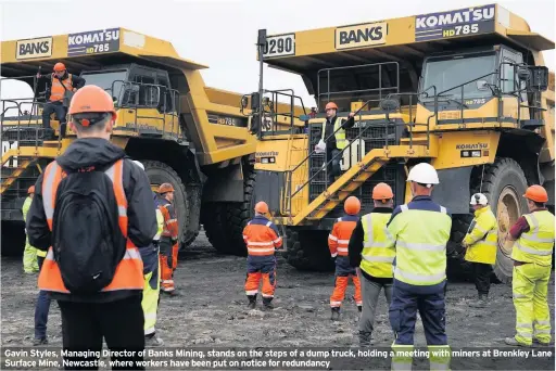  ??  ?? Gavin Styles, Managing Director of Banks Mining, stands on the steps of a dump truck, holding a meeting with miners at Brenkley Lane Surface Mine, Newcastle, where workers have been put on notice for redundancy