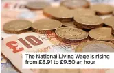  ?? ?? The National Living Wage is rising from £8.91 to £9.50 an hour