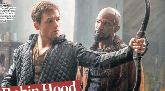  ?? PARIS FILMES ?? Robin e John. Taron Egerton e Jamie Foxx, que fornece o eixo moral do novo ‘Robin Hood’