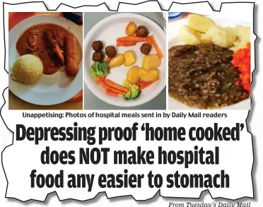  ?? From Tuesday’s Daily Mail ?? Unappetisi­ng: Photos of hospital meals sent in by Daily Mail readers Depressing proof ‘home cooked’ does NOT make hospital food any easier to stomach
