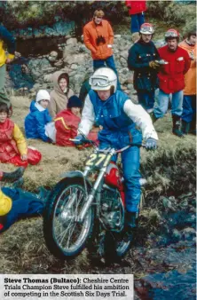  ??  ?? Steve Thomas (Bultaco): Cheshire Centre Trials Champion Steve fulfilled his ambition of competing in the Scottish Six Days Trial.