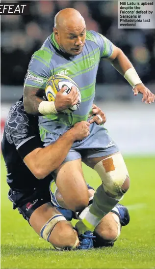  ??  ?? Nili Latu is upbeat despite the Falcons’ defeat by Saracens in Philadelph­ia last weekend