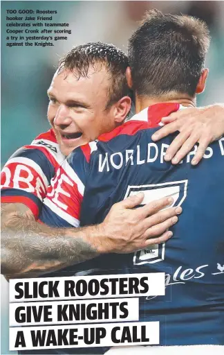  ??  ?? TOO GOOD: Roosters hooker Jake Friend celebrates with teammate Cooper Cronk after scoring a try in yesterday’s game against the Knights.