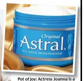  ??  ?? Pot of joy: Actress Joanna is a fan of enduring cream Astral