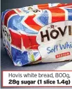 ??  ?? Hovis white bread, 800g, 28g sugar (1 slice 1.4g)
