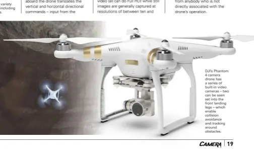  ??  ?? DJI’s Phantom 4 camera drone has a series of built-in video cameras – two can be seen set into the front landing legs – which enable collision avoidance and tracking around obstacles.